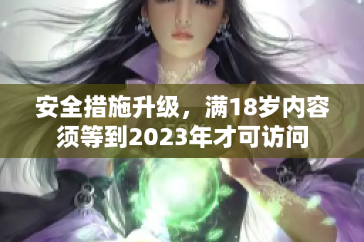 安全措施升级，满18岁内容须等到2023年才可访问