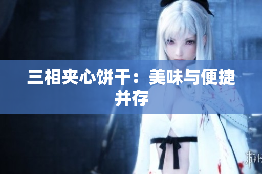 三相夹心饼干：美味与便捷并存