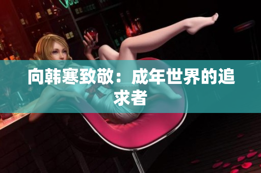 向韩寒致敬：成年世界的追求者