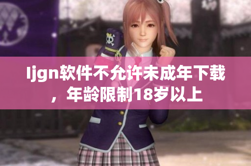 Ijgn软件不允许未成年下载，年龄限制18岁以上