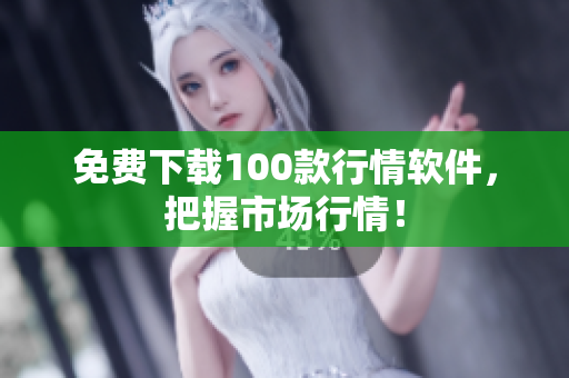 免费下载100款行情软件，把握市场行情！