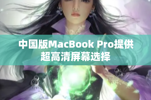 中国版MacBook Pro提供超高清屏幕选择