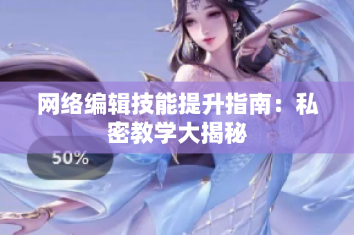 网络编辑技能提升指南：私密教学大揭秘