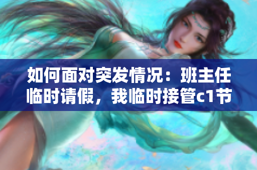 如何面对突发情况：班主任临时请假，我临时接管c1节课？