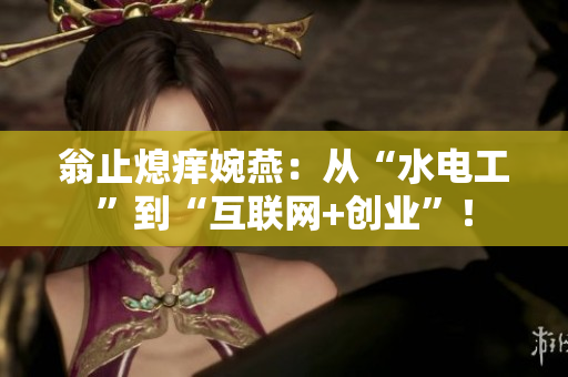 翁止熄痒婉燕：从“水电工”到“互联网+创业”！