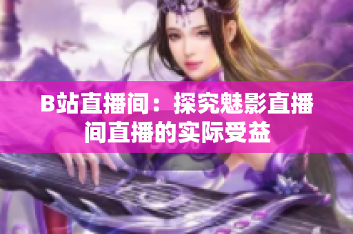 B站直播间：探究魅影直播间直播的实际受益