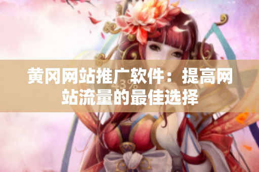 黄冈网站推广软件：提高网站流量的最佳选择