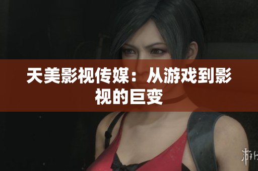 天美影视传媒：从游戏到影视的巨变