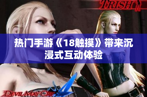 热门手游《18触摸》带来沉浸式互动体验