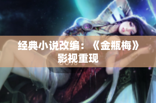 经典小说改编：《金瓶梅》影视重现