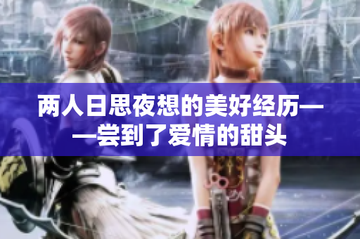两人日思夜想的美好经历——尝到了爱情的甜头
