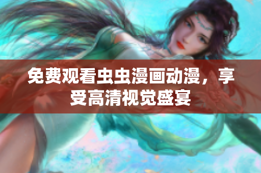 免费观看虫虫漫画动漫，享受高清视觉盛宴