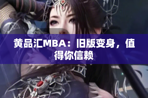 黄品汇MBA：旧版变身，值得你信赖