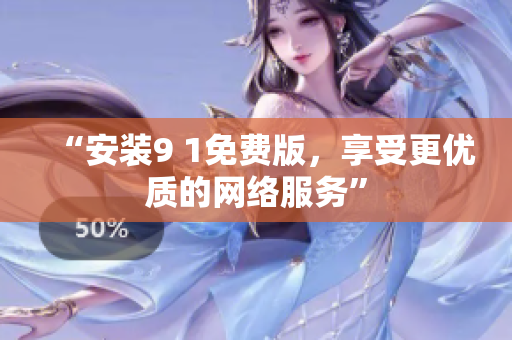 “安装9 1免费版，享受更优质的网络服务”