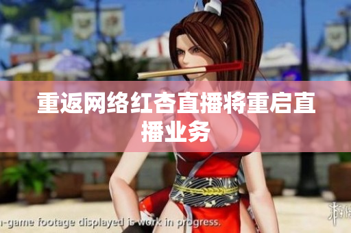重返网络红杏直播将重启直播业务