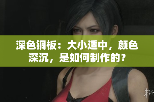 深色铜板：大小适中，颜色深沉，是如何制作的？