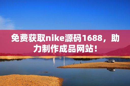 免费获取nike源码1688，助力制作成品网站！