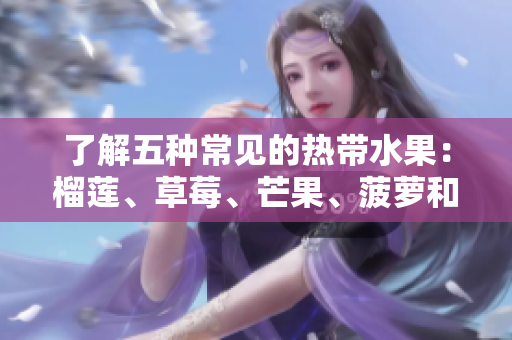 了解五种常见的热带水果：榴莲、草莓、芒果、菠萝和香蕉。