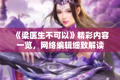 《梁医生不可以》精彩内容一览，网络编辑细致解读