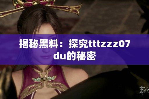 揭秘黑料：探究tttzzz07du的秘密