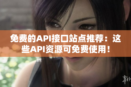 免费的API接口站点推荐：这些API资源可免费使用！