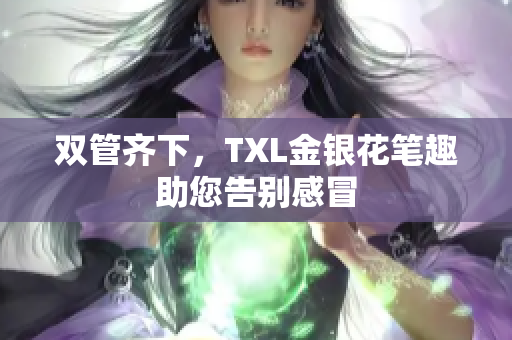 双管齐下，TXL金银花笔趣助您告别感冒