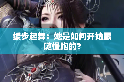 缓步起舞：她是如何开始跟随慢跑的？