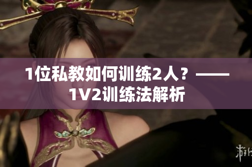 1位私教如何训练2人？——1V2训练法解析