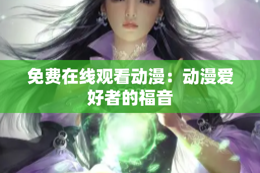 免费在线观看动漫：动漫爱好者的福音