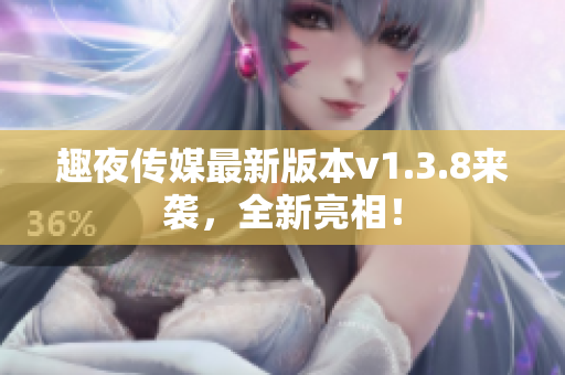 趣夜传媒最新版本v1.3.8来袭，全新亮相！