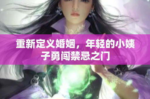 重新定义婚姻，年轻的小姨子勇闯禁忌之门
