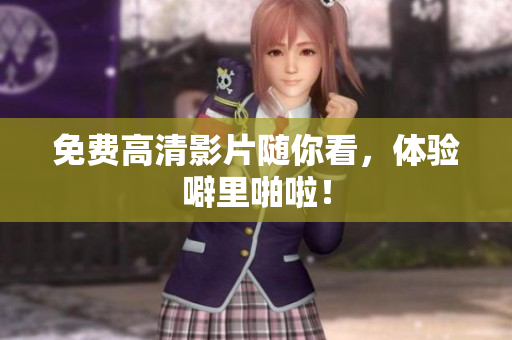 免费高清影片随你看，体验噼里啪啦！