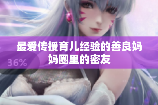 最爱传授育儿经验的善良妈妈圈里的密友