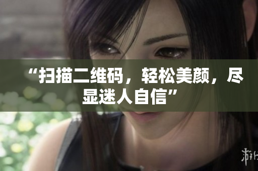 “扫描二维码，轻松美颜，尽显迷人自信”