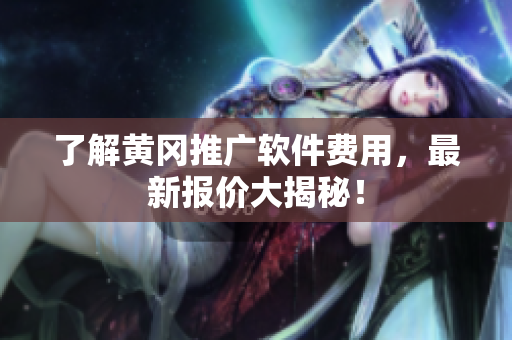 了解黄冈推广软件费用，最新报价大揭秘！