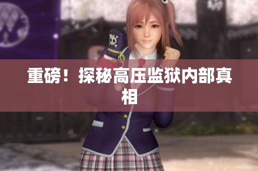 重磅！探秘高压监狱内部真相