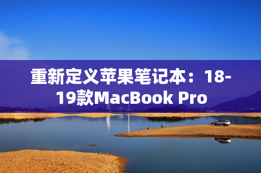 重新定义苹果笔记本：18-19款MacBook Pro