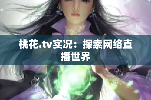 桃花.tv实况：探索网络直播世界