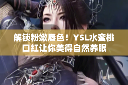 解锁粉嫩唇色！YSL水蜜桃口红让你美得自然养眼