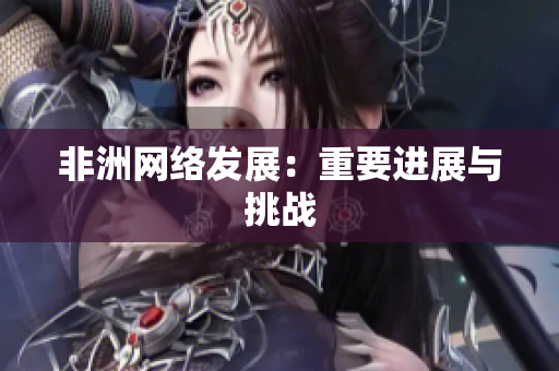非洲网络发展：重要进展与挑战