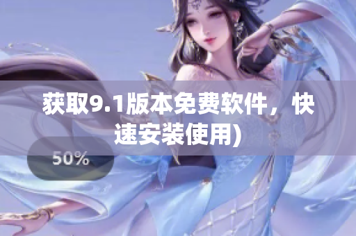获取9.1版本免费软件，快速安装使用)