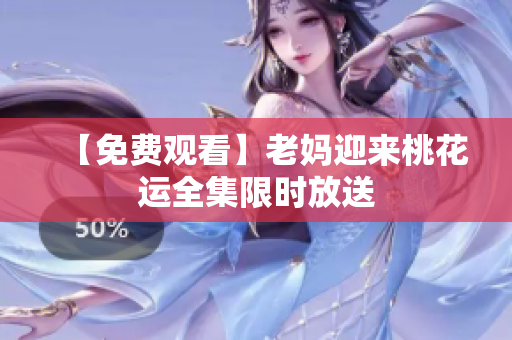 【免费观看】老妈迎来桃花运全集限时放送