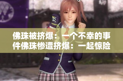 佛珠被挤爆：一个不幸的事件佛珠惨遭挤爆：一起惊险经历