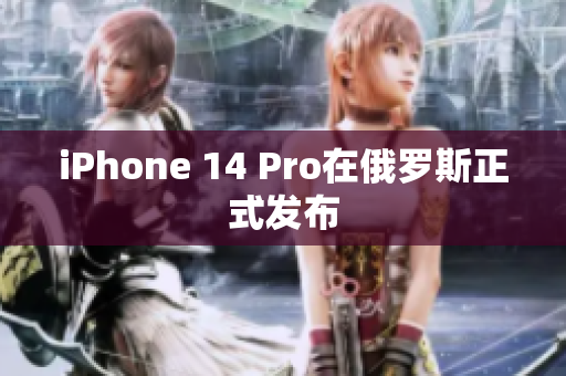 iPhone 14 Pro在俄罗斯正式发布