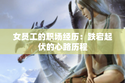 女员工的职场经历：跌宕起伏的心路历程