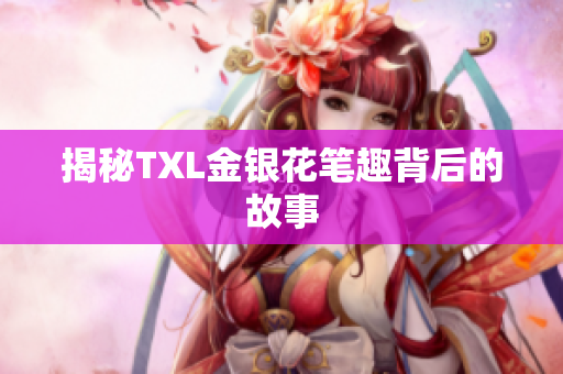 揭秘TXL金银花笔趣背后的故事