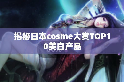 揭秘日本cosme大赏TOP10美白产品