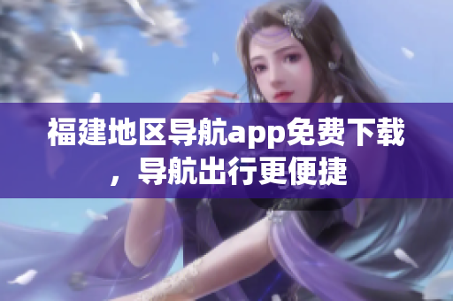 福建地区导航app免费下载，导航出行更便捷