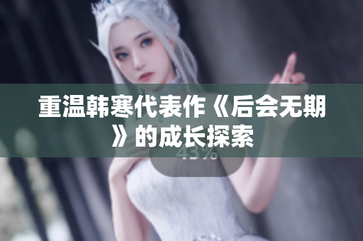 重温韩寒代表作《后会无期》的成长探索