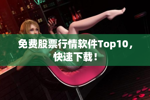 免费股票行情软件Top10，快速下载！